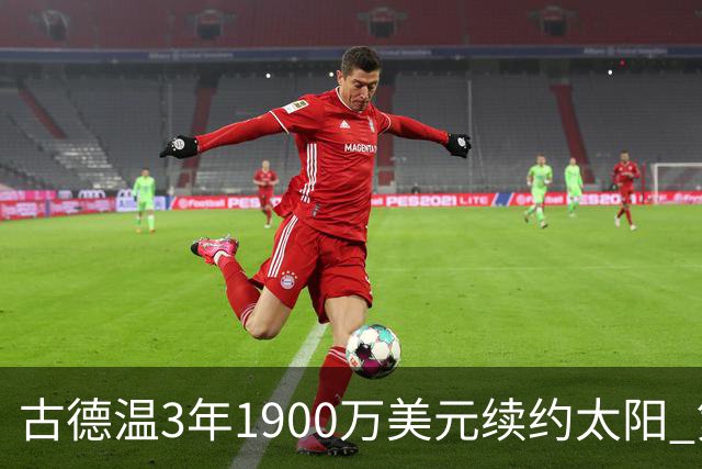 古德温3年1900万美元续约太阳 第3年为球员选项
